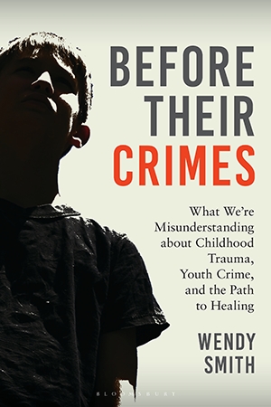 Before Their Crimes What We’re Misunderstanding About Childhood Trauma, Youth Crime, and the Path to Healing