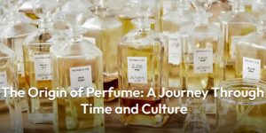 The Origin of Perfume Through Time and Culture
