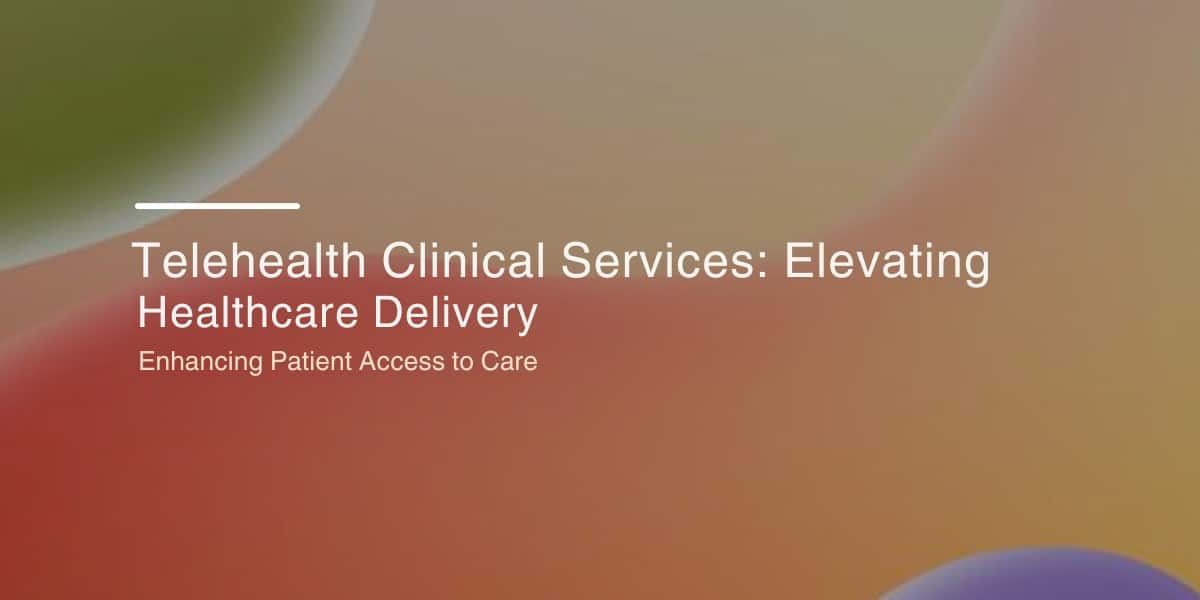 Telehealth Clinical Services: Elevating Healthcare Delivery