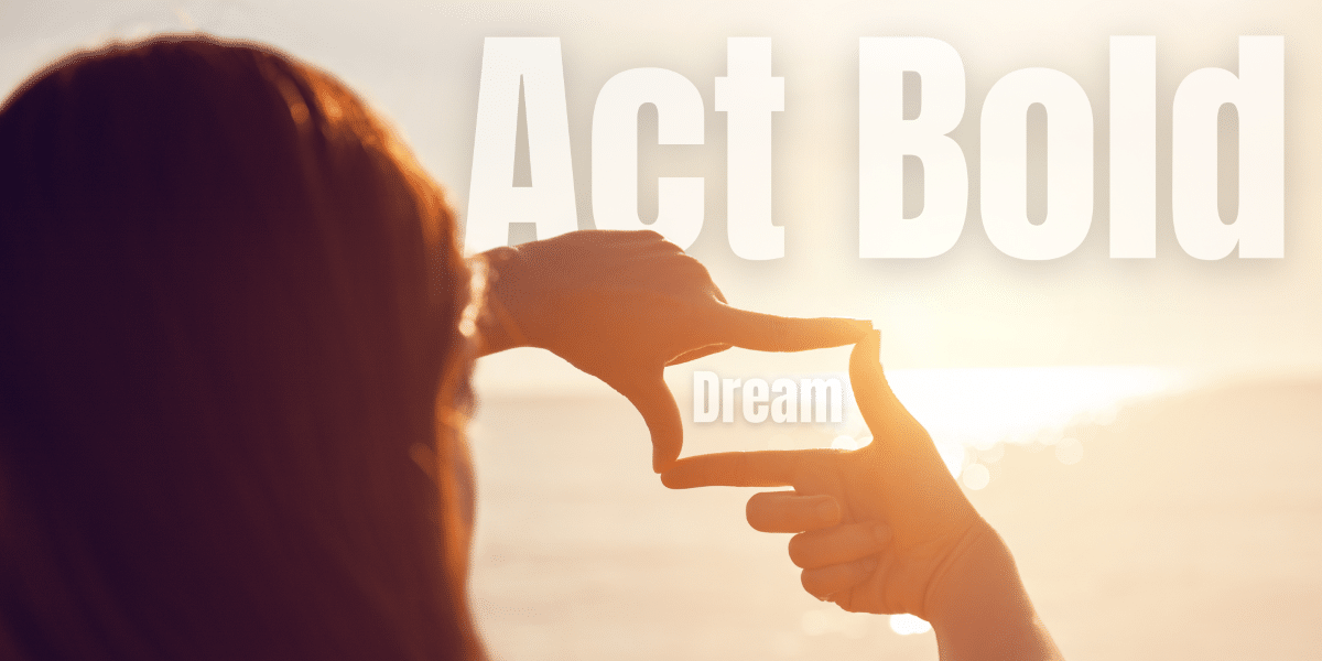 Act Bold- No Expiration Date on Dreams