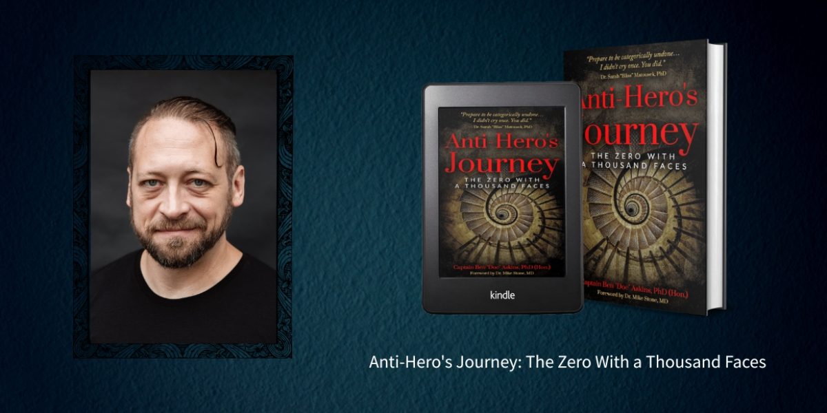 Why Read a Book That Promises to Destroy You Ben “Doc” Askins on Ego, War, and the Brutal Liberation of the Anti-Hero’s Journey