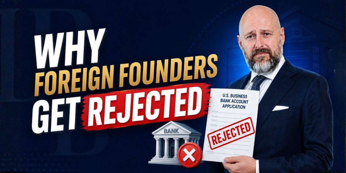 Why Foreign Founders Get Rejected When Opening a U.S. Business Bank Account